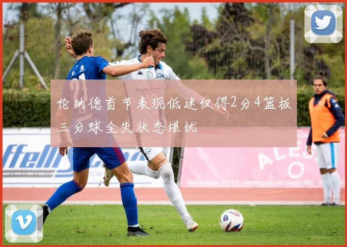伦纳德首节表现低迷仅得2分4篮板三分球全失状态堪忧