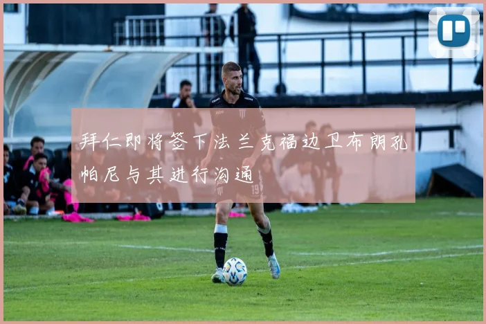拜仁即将签下法兰克福边卫布朗孔帕尼与其进行沟通