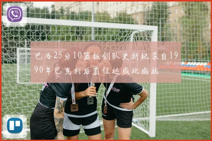 巴洛25分10篮板创队史新纪录自1990年巴克利后首位达成此成就