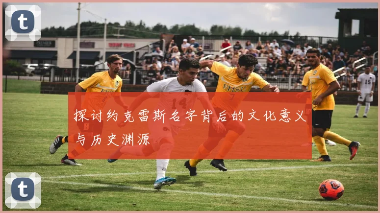 探讨约克雷斯名字背后的文化意义与历史渊源
