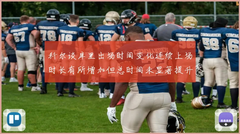 科尔谈库里出场时间变化连续上场时长有所增加但总时间未显著提升