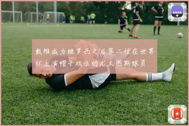 戴维成为继罗西之后第二位在世界杯上演帽子戏法的尤文图斯球员