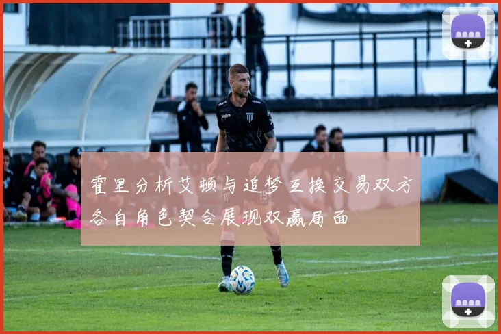 霍里分析艾顿与追梦互换交易双方各自角色契合展现双赢局面