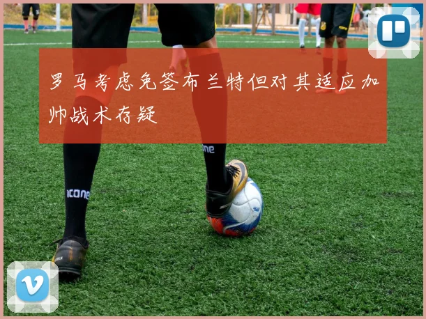 罗马考虑免签布兰特但对其适应加帅战术存疑