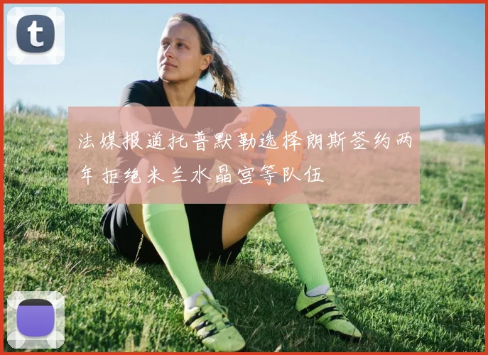 法媒报道托普默勒选择朗斯签约两年拒绝米兰水晶宫等队伍