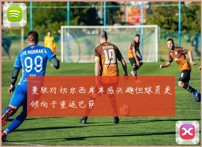 曼联对切尔西库库感兴趣但球员更倾向于重返巴萨