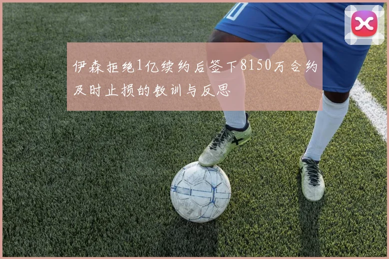 伊森拒绝1亿续约后签下8150万合约及时止损的教训与反思
