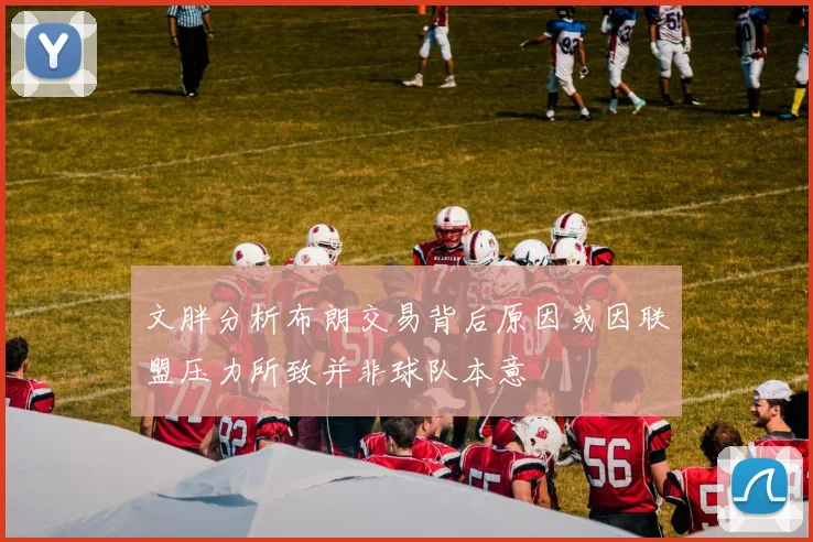 文胖分析布朗交易背后原因或因联盟压力所致并非球队本意
